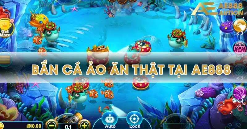 Bắn Cá AE888 - Giải Trí Và Kiếm Tiền Thực